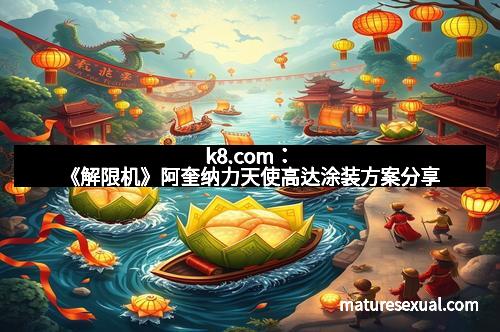 k8.com：《解限机》阿奎纳力天使高达涂装方案分享